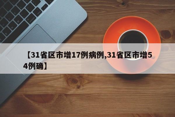 【31省区市增17例病例,31省区市增54例确】