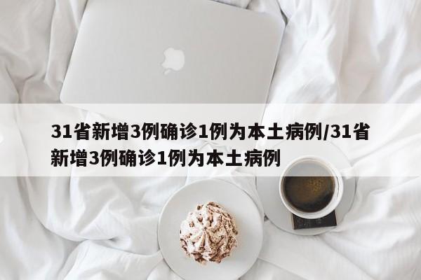 31省新增3例确诊1例为本土病例/31省新增3例确诊1例为本土病例