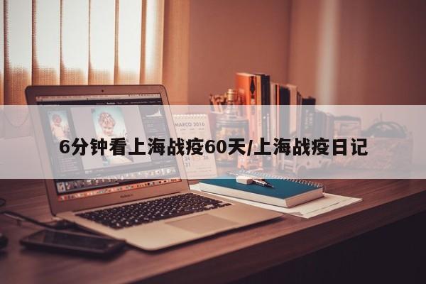 6分钟看上海战疫60天/上海战疫日记