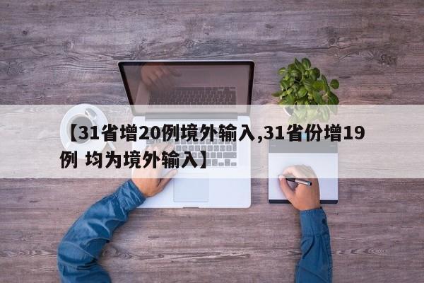 【31省增20例境外输入,31省份增19例 均为境外输入】