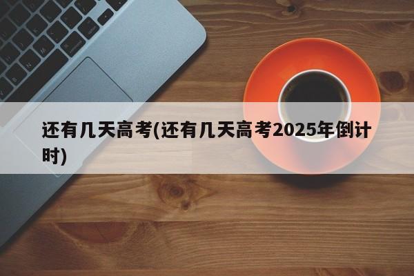 还有几天高考(还有几天高考2025年倒计时)