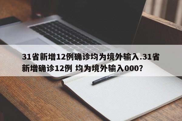 31省新增12例确诊均为境外输入.31省新增确诊12例 均为境外输入000？