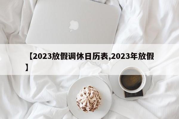 【2023放假调休日历表,2023年放假】