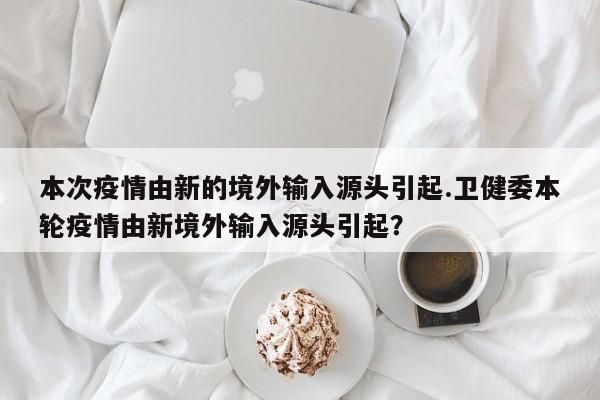 本次疫情由新的境外输入源头引起.卫健委本轮疫情由新境外输入源头引起？