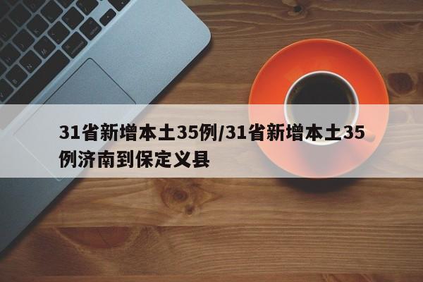 31省新增本土35例/31省新增本土35例济南到保定义县