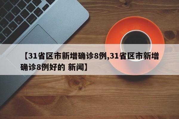 【31省区市新增确诊8例,31省区市新增确诊8例好的 新闻】