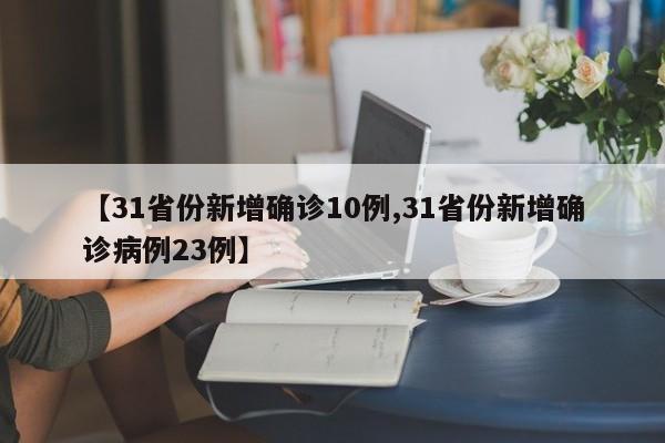 【31省份新增确诊10例,31省份新增确诊病例23例】