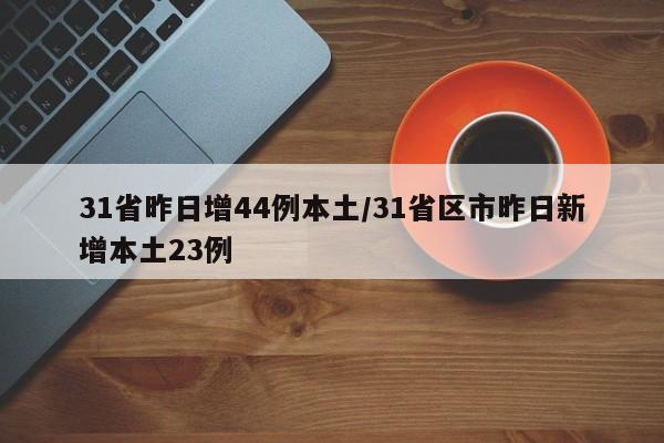 31省昨日增44例本土/31省区市昨日新增本土23例