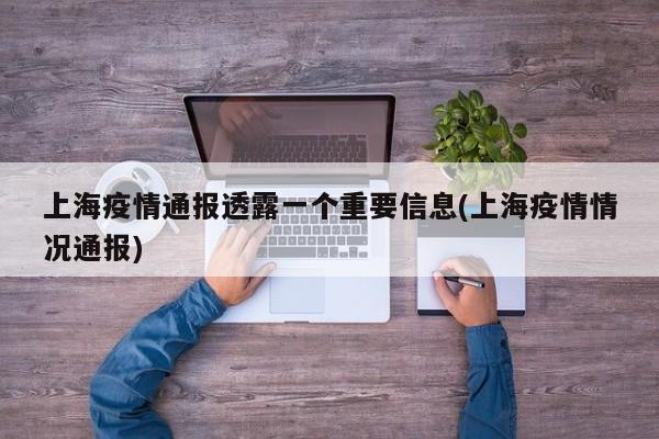 上海疫情通报透露一个重要信息(上海疫情情况通报)