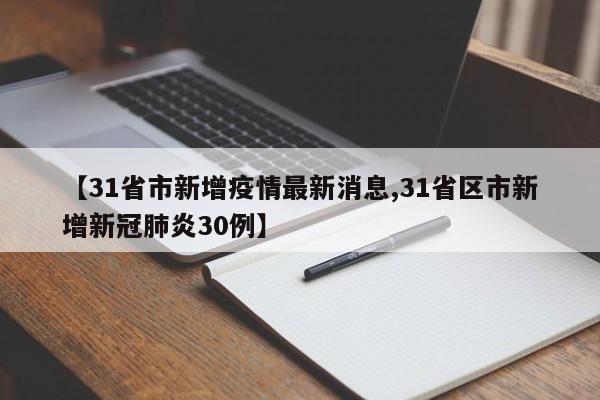 【31省市新增疫情最新消息,31省区市新增新冠肺炎30例】