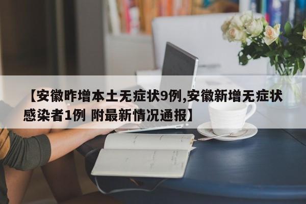 【安徽昨增本土无症状9例,安徽新增无症状感染者1例 附最新情况通报】