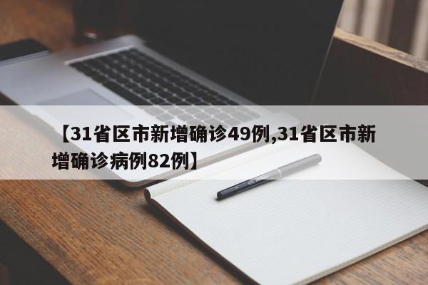 【31省区市新增确诊49例,31省区市新增确诊病例82例】