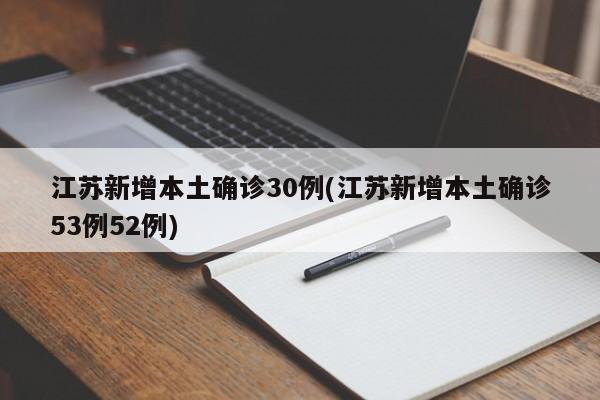 江苏新增本土确诊30例(江苏新增本土确诊53例52例)