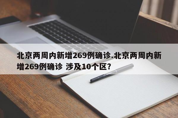 北京两周内新增269例确诊.北京两周内新增269例确诊 涉及10个区？