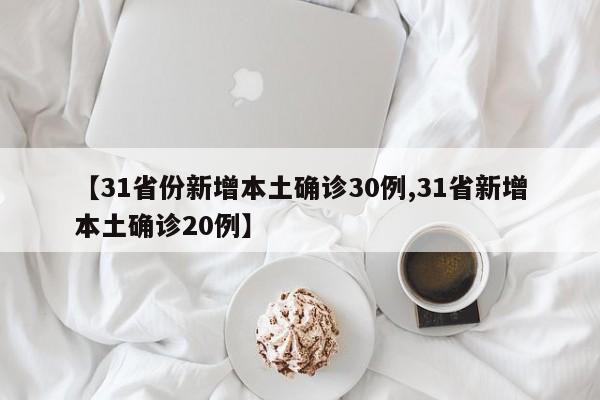 【31省份新增本土确诊30例,31省新增本土确诊20例】