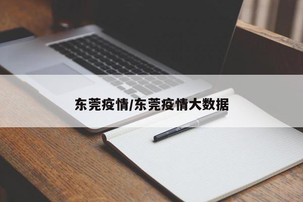 东莞疫情/东莞疫情大数据