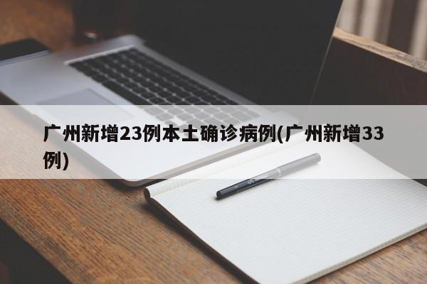 广州新增23例本土确诊病例(广州新增33例)