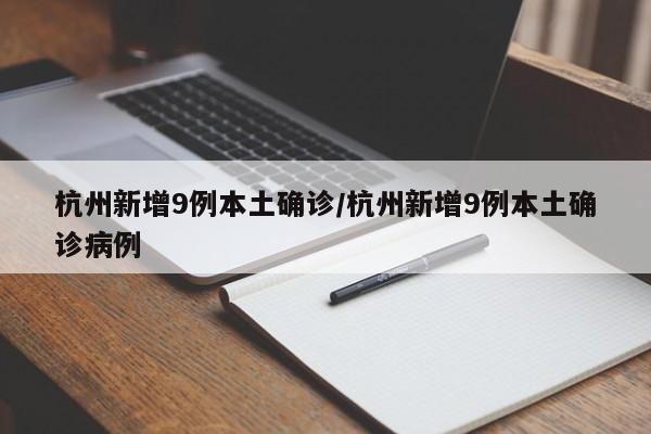 杭州新增9例本土确诊/杭州新增9例本土确诊病例