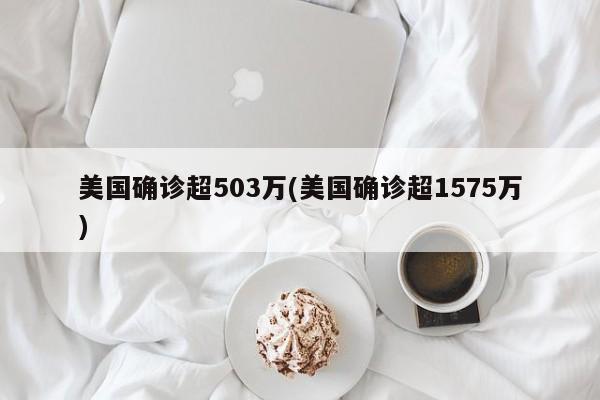 美国确诊超503万(美国确诊超1575万)