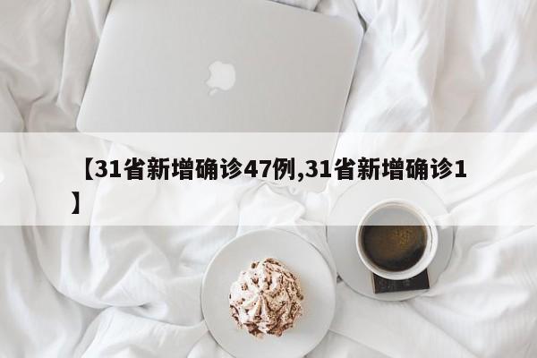 【31省新增确诊47例,31省新增确诊1】