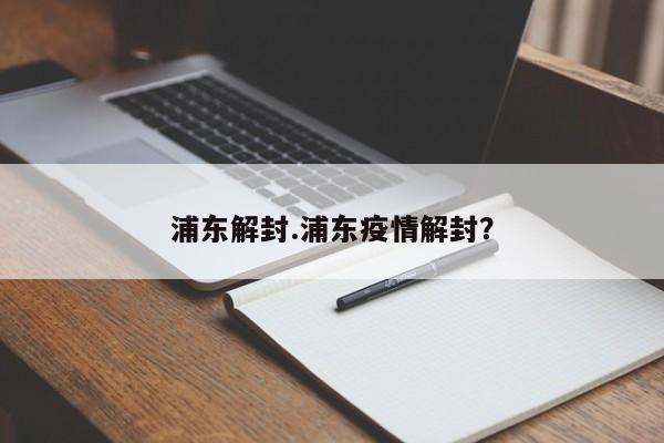 浦东解封.浦东疫情解封？