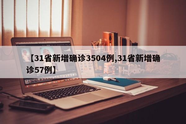 【31省新增确诊3504例,31省新增确诊57例】