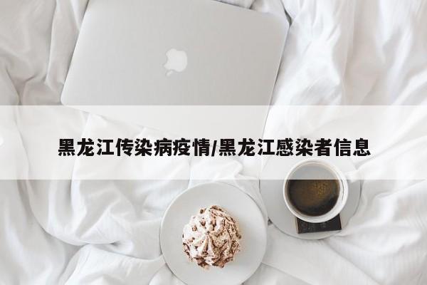 黑龙江传染病疫情/黑龙江感染者信息