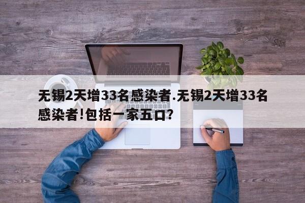 无锡2天增33名感染者.无锡2天增33名感染者!包括一家五口？