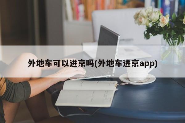 外地车可以进京吗(外地车进京app)