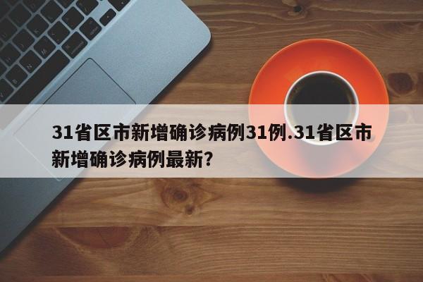 31省区市新增确诊病例31例.31省区市新增确诊病例最新？