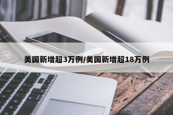 美国新增超3万例/美国新增超18万例