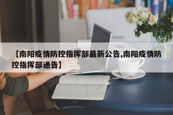 【南阳疫情防控指挥部最新公告,南阳疫情防控指挥部通告】