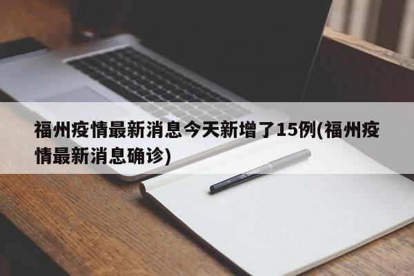 福州疫情最新消息今天新增了15例(福州疫情最新消息确诊)