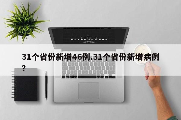 31个省份新增46例.31个省份新增病例？