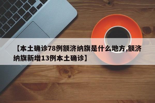 【本土确诊78例额济纳旗是什么地方,额济纳旗新增13例本土确诊】