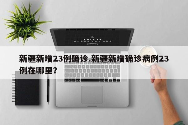 新疆新增23例确诊.新疆新增确诊病例23例在哪里？