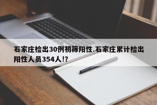 石家庄检出30例初筛阳性.石家庄累计检出阳性人员354人!？