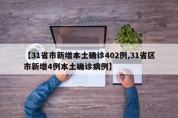 【31省市新增本土确诊402例,31省区市新增4例本土确诊病例】