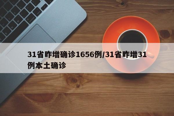 31省昨增确诊1656例/31省昨增31例本土确诊