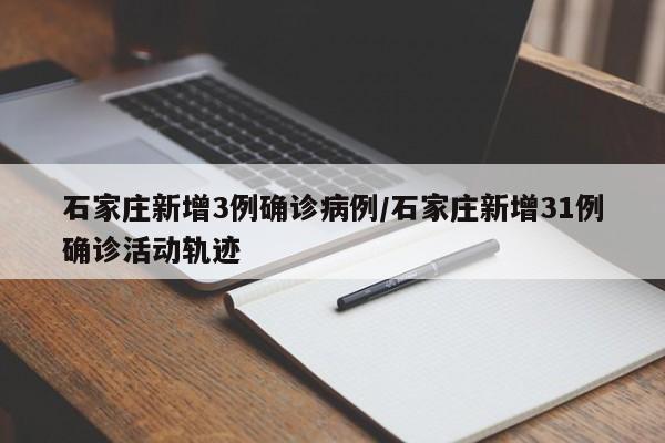 石家庄新增3例确诊病例/石家庄新增31例确诊活动轨迹