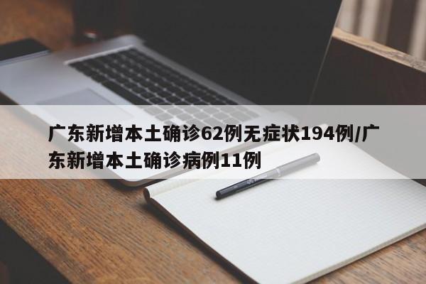 广东新增本土确诊62例无症状194例/广东新增本土确诊病例11例