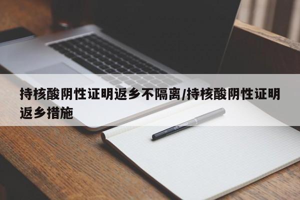 持核酸阴性证明返乡不隔离/持核酸阴性证明返乡措施