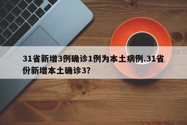 31省新增3例确诊1例为本土病例.31省份新增本土确诊3？