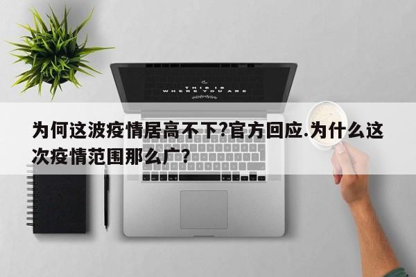 为何这波疫情居高不下?官方回应.为什么这次疫情范围那么广？