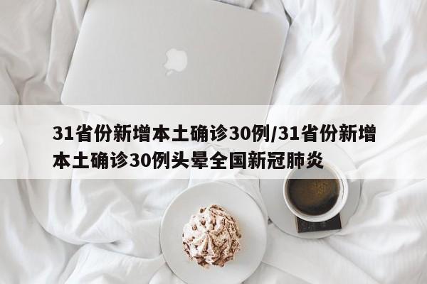 31省份新增本土确诊30例/31省份新增本土确诊30例头晕全国新冠肺炎