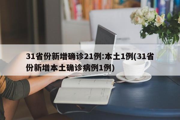 31省份新增确诊21例:本土1例(31省份新增本土确诊病例1例)