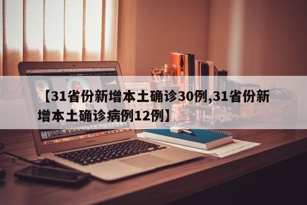 【31省份新增本土确诊30例,31省份新增本土确诊病例12例】