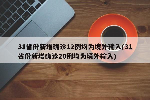 31省份新增确诊12例均为境外输入(31省份新增确诊20例均为境外输入)