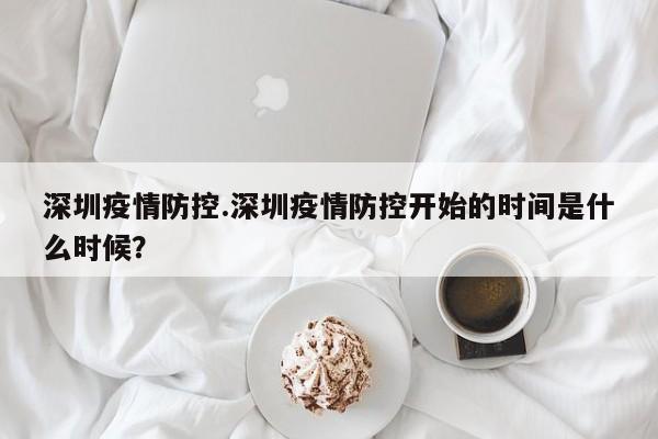 深圳疫情防控.深圳疫情防控开始的时间是什么时候？