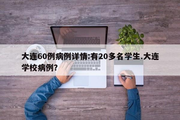 大连60例病例详情:有20多名学生.大连学校病例？